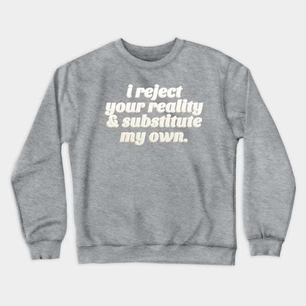 I Reject Your Reality & Substitute My Own - Quote Design Crewneck Sweatshirt by DankFutura